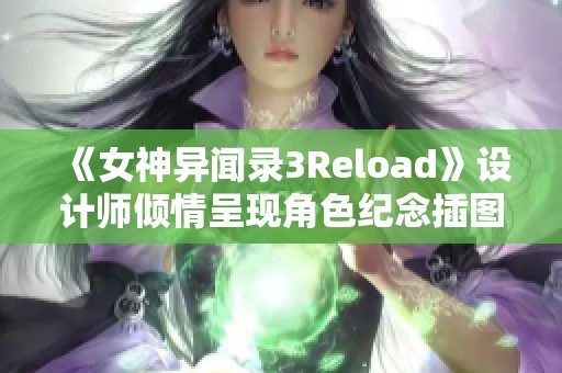 《女神异闻录3Reload》设计师倾情呈现角色纪念插图解析