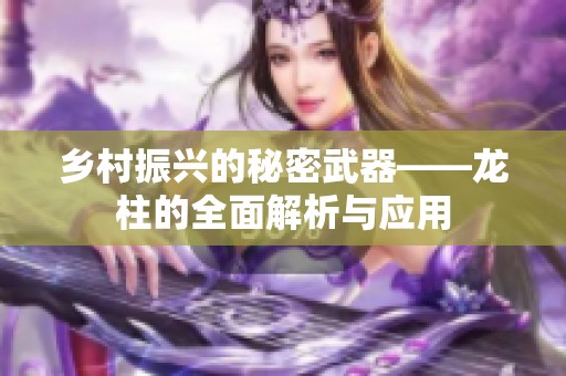 乡村振兴的秘密武器——龙柱的全面解析与应用
