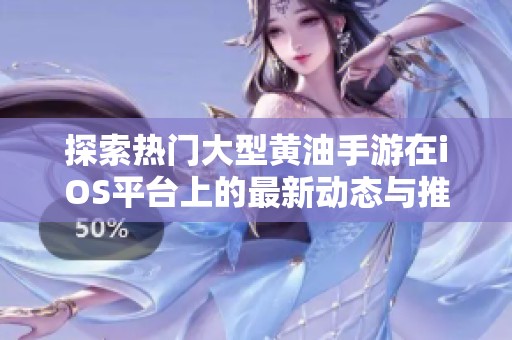 探索热门大型黄油手游在iOS平台上的最新动态与推荐