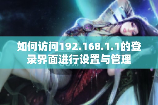 如何访问192.168.1.1的登录界面进行设置与管理