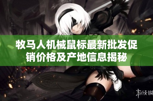 牧马人机械鼠标最新批发促销价格及产地信息揭秘