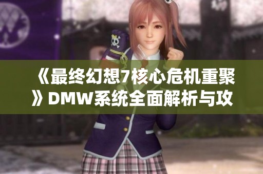 《最终幻想7核心危机重聚》DMW系统全面解析与攻略合集