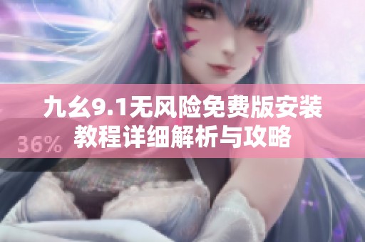 九幺9.1无风险免费版安装教程详细解析与攻略