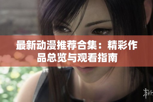 最新动漫推荐合集：精彩作品总览与观看指南