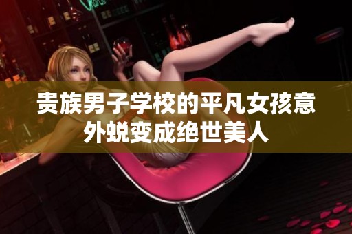 贵族男子学校的平凡女孩意外蜕变成绝世美人