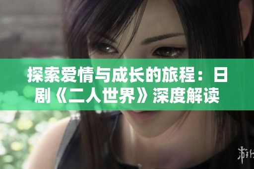 探索爱情与成长的旅程：日剧《二人世界》深度解读