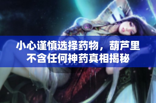 小心谨慎选择药物，葫芦里不含任何神药真相揭秘