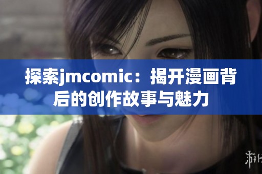 探索jmcomic：揭开漫画背后的创作故事与魅力
