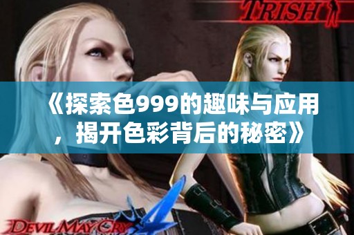 《探索色999的趣味与应用，揭开色彩背后的秘密》