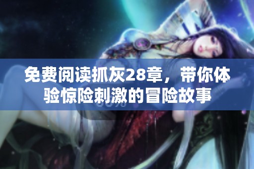免费阅读抓灰28章，带你体验惊险刺激的冒险故事