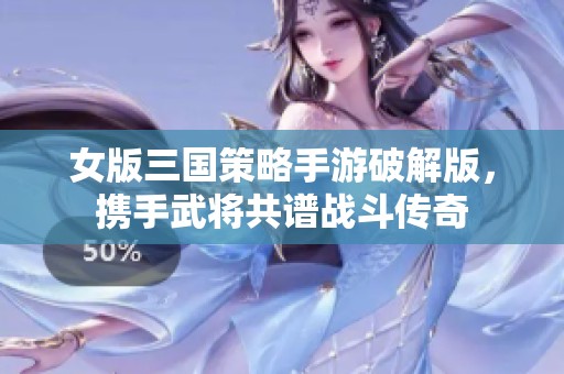 女版三国策略手游破解版，携手武将共谱战斗传奇