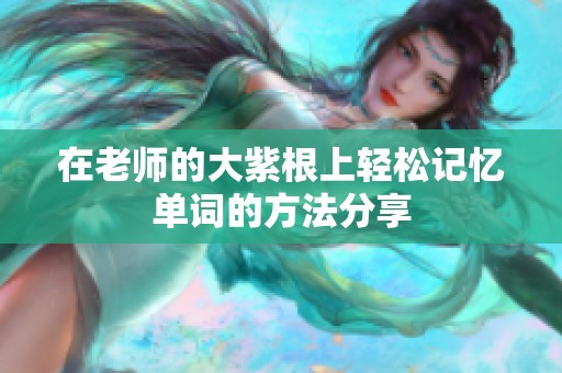 在老师的大紫根上轻松记忆单词的方法分享