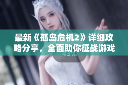 最新《孤岛危机2》详细攻略分享，全面助你征战游戏世界