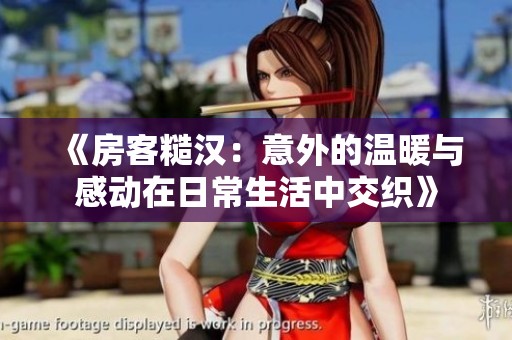 《房客糙汉：意外的温暖与感动在日常生活中交织》