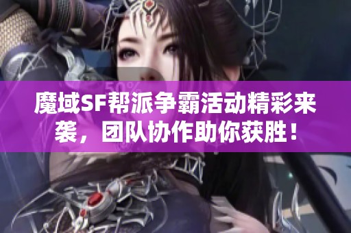 魔域SF帮派争霸活动精彩来袭，团队协作助你获胜！