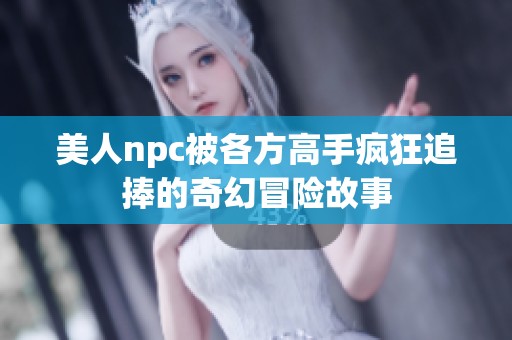 美人npc被各方高手疯狂追捧的奇幻冒险故事