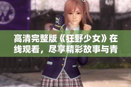 高清完整版《狂野少女》在线观看，尽享精彩故事与青春热血