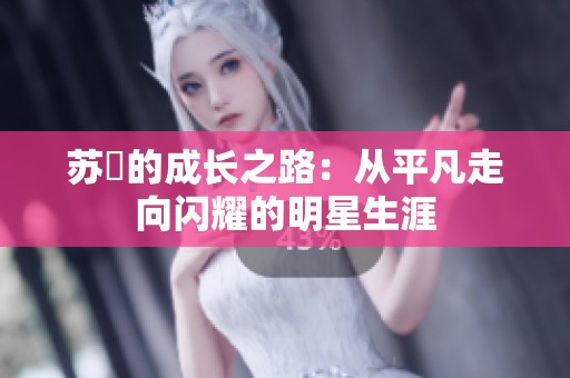 苏玥的成长之路：从平凡走向闪耀的明星生涯