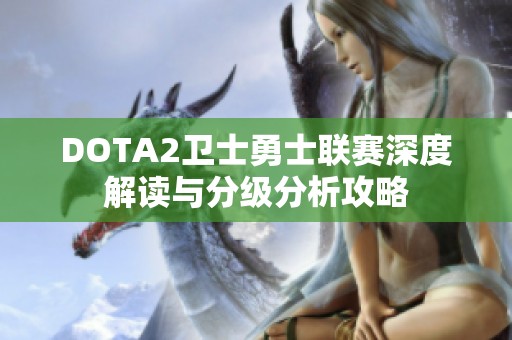 DOTA2卫士勇士联赛深度解读与分级分析攻略