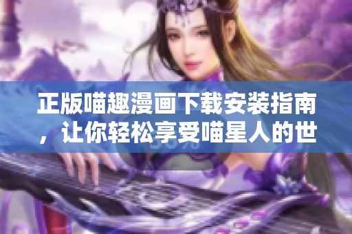 正版喵趣漫画下载安装指南，让你轻松享受喵星人的世界