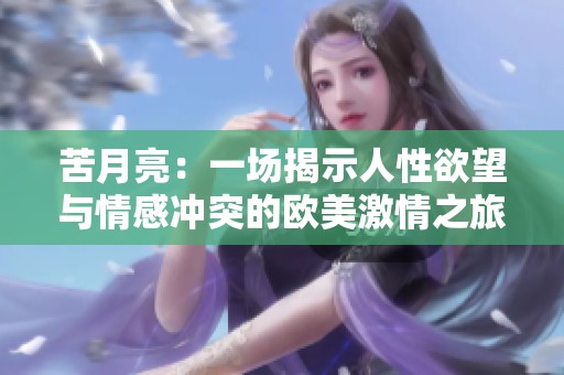 苦月亮：一场揭示人性欲望与情感冲突的欧美激情之旅