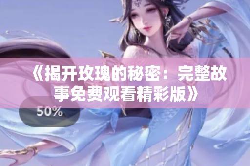 《揭开玫瑰的秘密：完整故事免费观看精彩版》