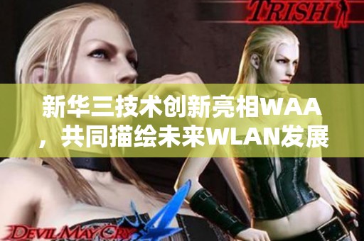 新华三技术创新亮相WAA，共同描绘未来WLAN发展新蓝图