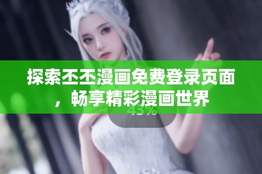 探索丕丕漫画免费登录页面，畅享精彩漫画世界