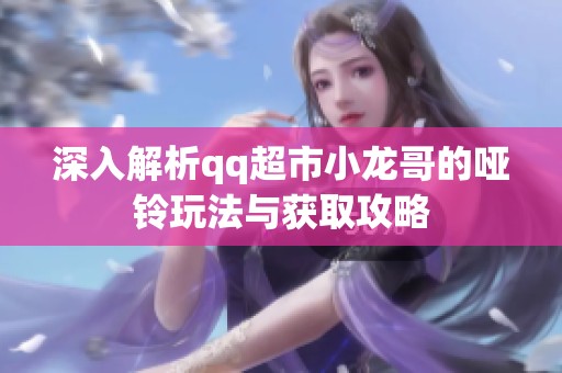 深入解析qq超市小龙哥的哑铃玩法与获取攻略