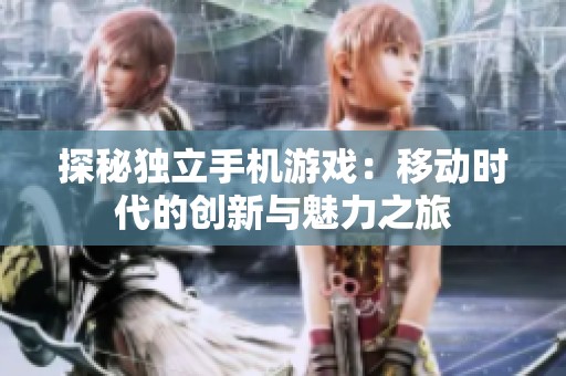 探秘独立手机游戏：移动时代的创新与魅力之旅