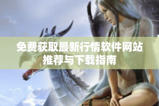 免费获取最新行情软件网站推荐与下载指南