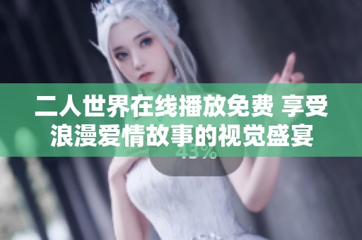 二人世界在线播放免费 享受浪漫爱情故事的视觉盛宴