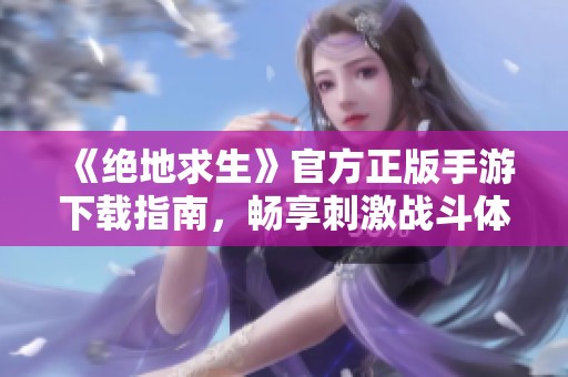 《绝地求生》官方正版手游下载指南，畅享刺激战斗体验