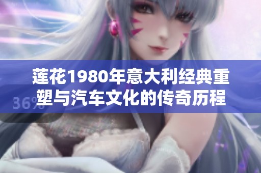 莲花1980年意大利经典重塑与汽车文化的传奇历程