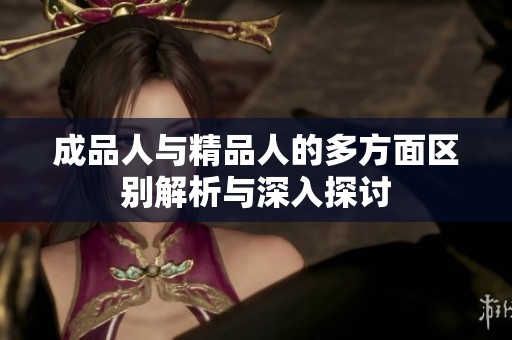 成品人与精品人的多方面区别解析与深入探讨