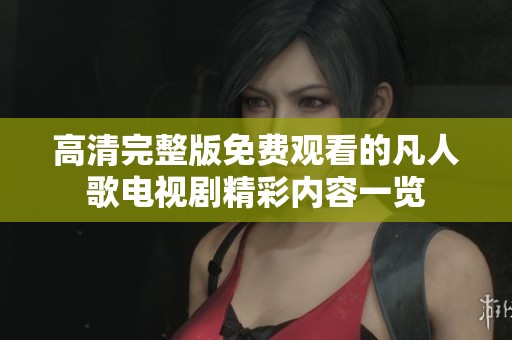 高清完整版免费观看的凡人歌电视剧精彩内容一览