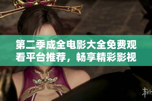 第二季成全电影大全免费观看平台推荐，畅享精彩影视盛宴