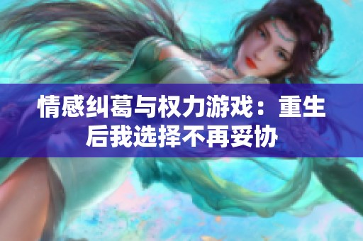 情感纠葛与权力游戏：重生后我选择不再妥协