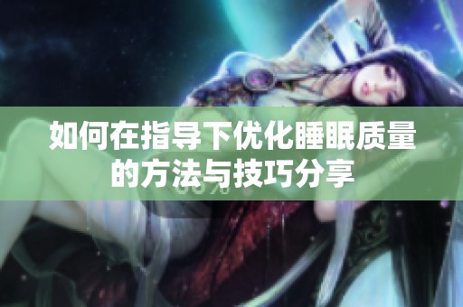 如何在指导下优化睡眠质量的方法与技巧分享