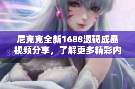 尼克克全新1688源码成品视频分享，了解更多精彩内容！