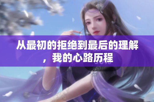 从最初的拒绝到最后的理解，我的心路历程
