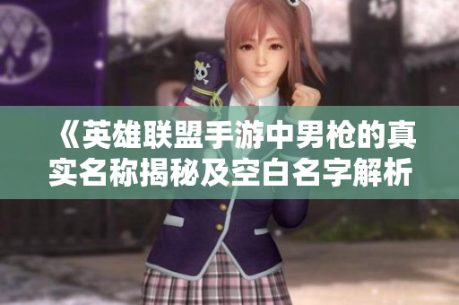 《英雄联盟手游中男枪的真实名称揭秘及空白名字解析》