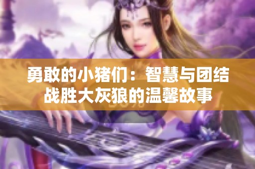 勇敢的小猪们：智慧与团结战胜大灰狼的温馨故事