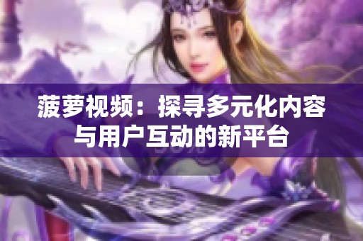 菠萝视频：探寻多元化内容与用户互动的新平台