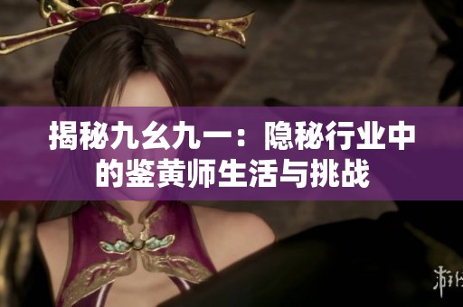揭秘九幺九一：隐秘行业中的鉴黄师生活与挑战