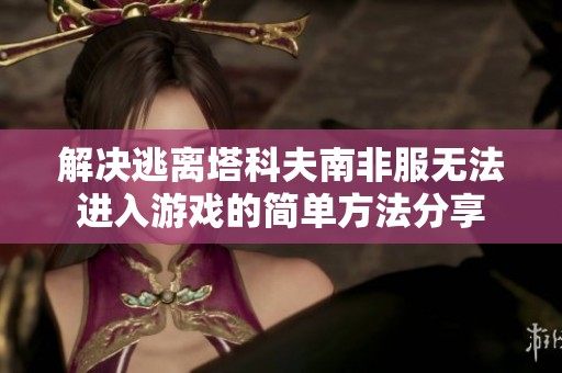 解决逃离塔科夫南非服无法进入游戏的简单方法分享