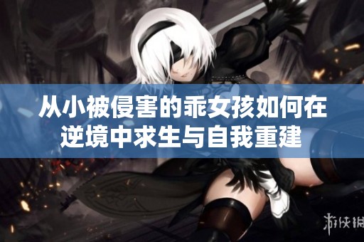 从小被侵害的乖女孩如何在逆境中求生与自我重建