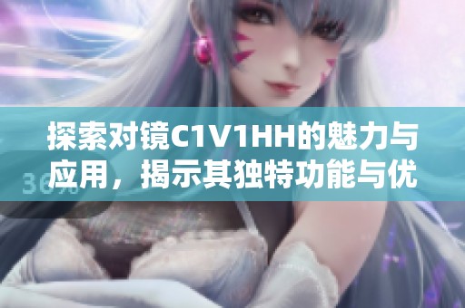 探索对镜C1V1HH的魅力与应用，揭示其独特功能与优势