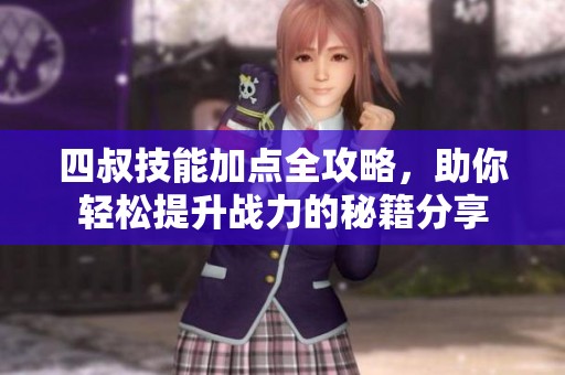四叔技能加点全攻略，助你轻松提升战力的秘籍分享