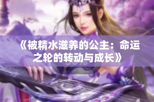 《被精水滋养的公主：命运之轮的转动与成长》